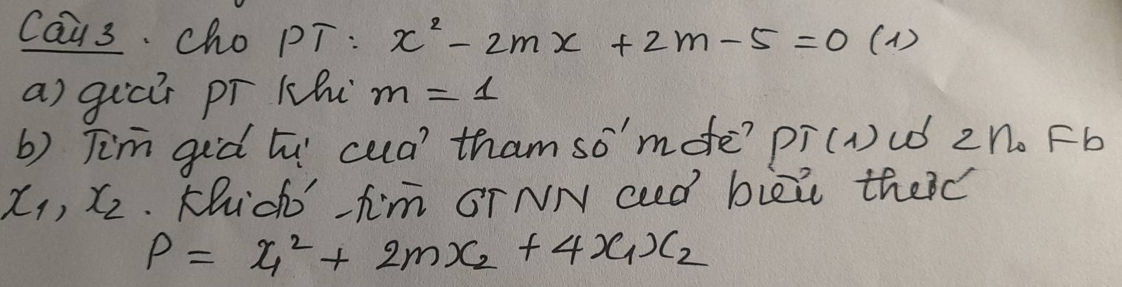 Cau3. cho pT : x^2-2mx+2m-5=0 (1 ) 
a) guci pr khi m=1
b) Tim giò tu' cua) tham so' mofe? PT(1) id 2eta _0 Fb
x_1, x_2 Khido'-fm OrNN ad bizi theid
P=x^2_1+2mx_2+4x_1x_2