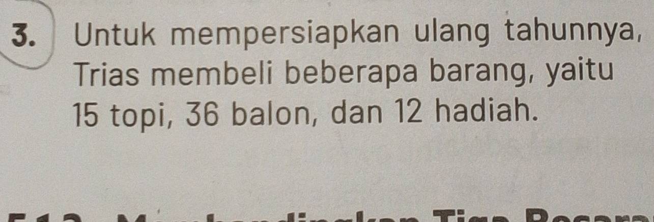 Untuk mempersiapkan ulang tahunnya, 
Trias membeli beberapa barang, yaitu
15 topi, 36 balon, dan 12 hadiah.