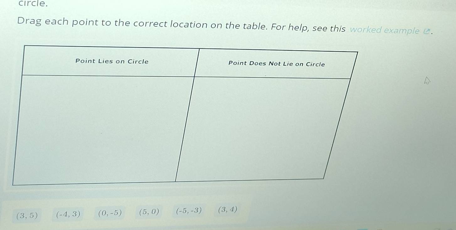 circle. 
Drag each point to the correct location on the table. For help, see this worked example ⑫.
(3,5) (-4,3) (0,-5) (5,0) (-5,-3) (3,4)