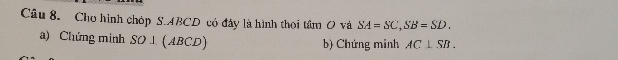 Cho hình chóp S. ABCD có đáy là hình thoi tâm O và SA=SC, SB=SD. 
a) Chứng minh SO⊥ (ABCD)
b) Chứng minh AC⊥ SB.