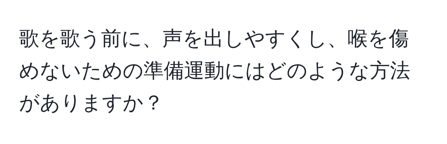 歌を歌う前に、声を出しやすくし、喉を傷めないための準備運動にはどのような方法がありますか？