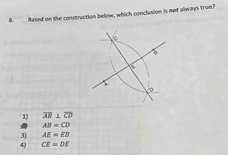 Based on the construction below, which conclusion is not always true?
1) overline AB⊥ overline CD
AB=CD
3) AE=EB
4) CE=DE