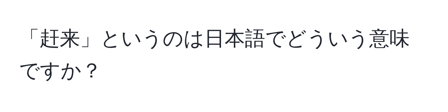 「赶来」というのは日本語でどういう意味ですか？