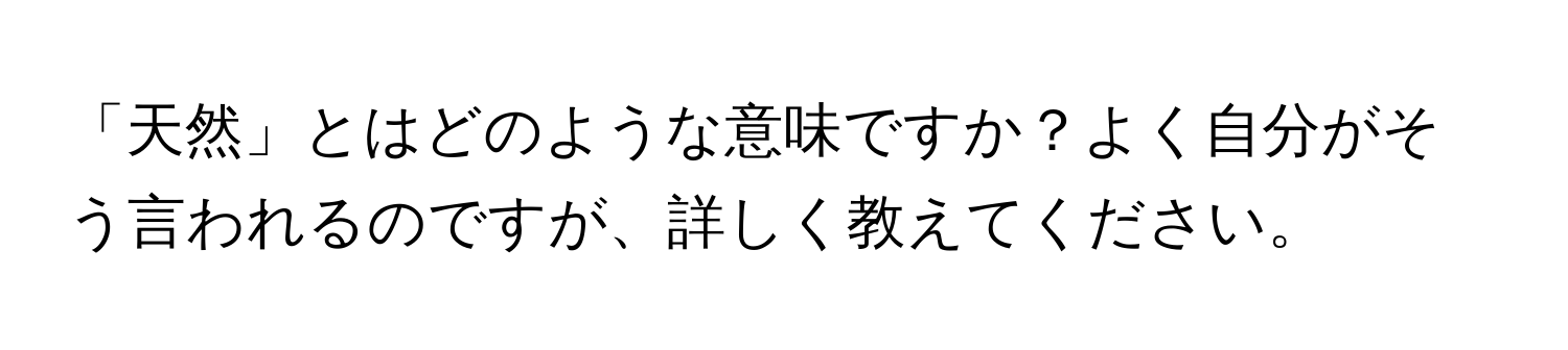 「天然」とはどのような意味ですか？よく自分がそう言われるのですが、詳しく教えてください。