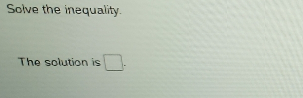 Solve the inequality. 
The solution is □.