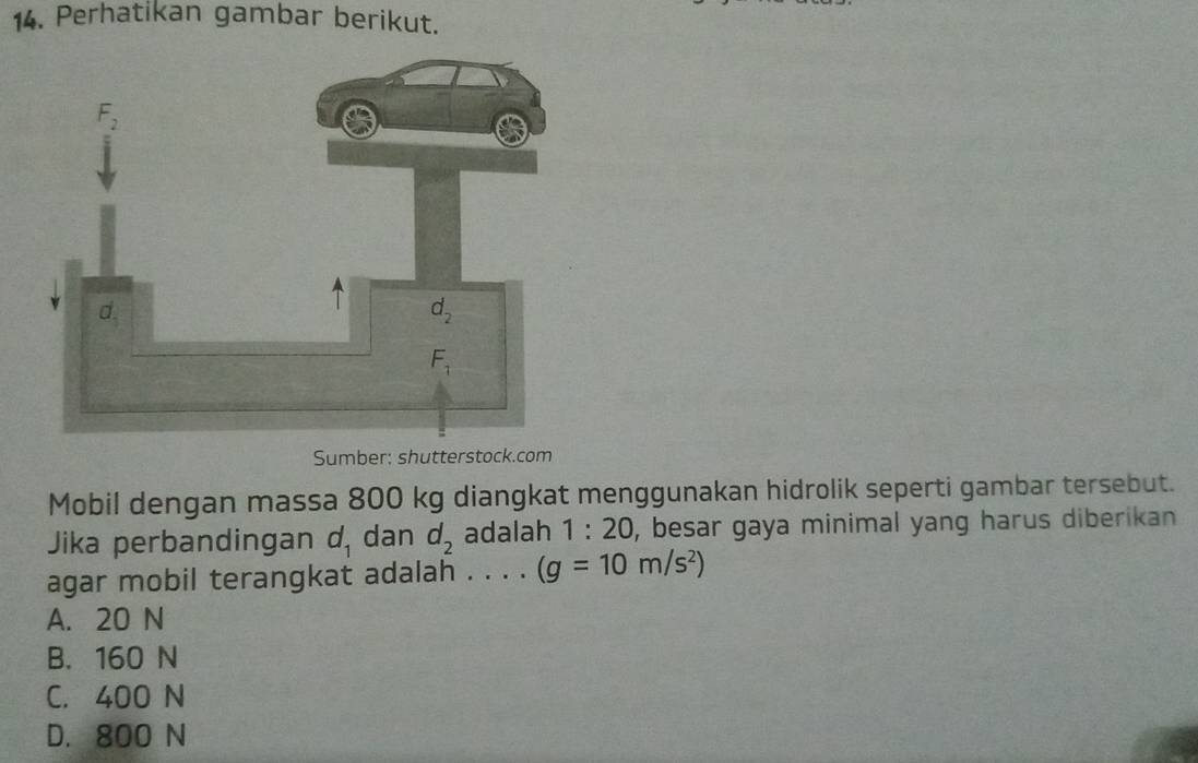 Perhatikan gambar berikut.
Sumber: shutterstock.com
Mobil dengan massa 800 kg diangkat menggunakan hidrolik seperti gambar tersebut.
Jika perbandingan d_1 dan d_2 adalah 1:20 , besar gaya minimal yang harus diberikan 
agar mobil terangkat adalah . . . . (g=10m/s^2)
A. 20 N
B. 160 N
C. 400 N
D. 800 N