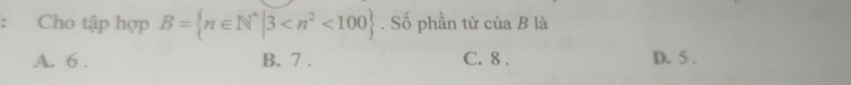 ： Cho tập hợp B= n∈ N^*|3 <100. Số phần tử của B là
A. 6. B. 7. C. 8. D. 5.