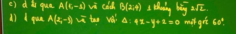 () dǎi qua A(1;-1) vù cach B(2:4) I. lhwing bing 2sqrt(2). 
d) d qua A(2;-3) overline voverline t tao vái Delta :4x-y+2=0 mor got 60°