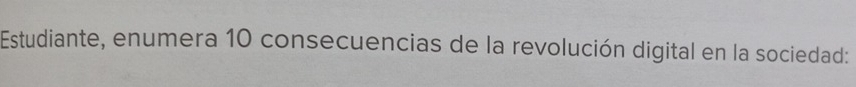 Estudiante, enumera 10 consecuencias de la revolución digital en la sociedad: