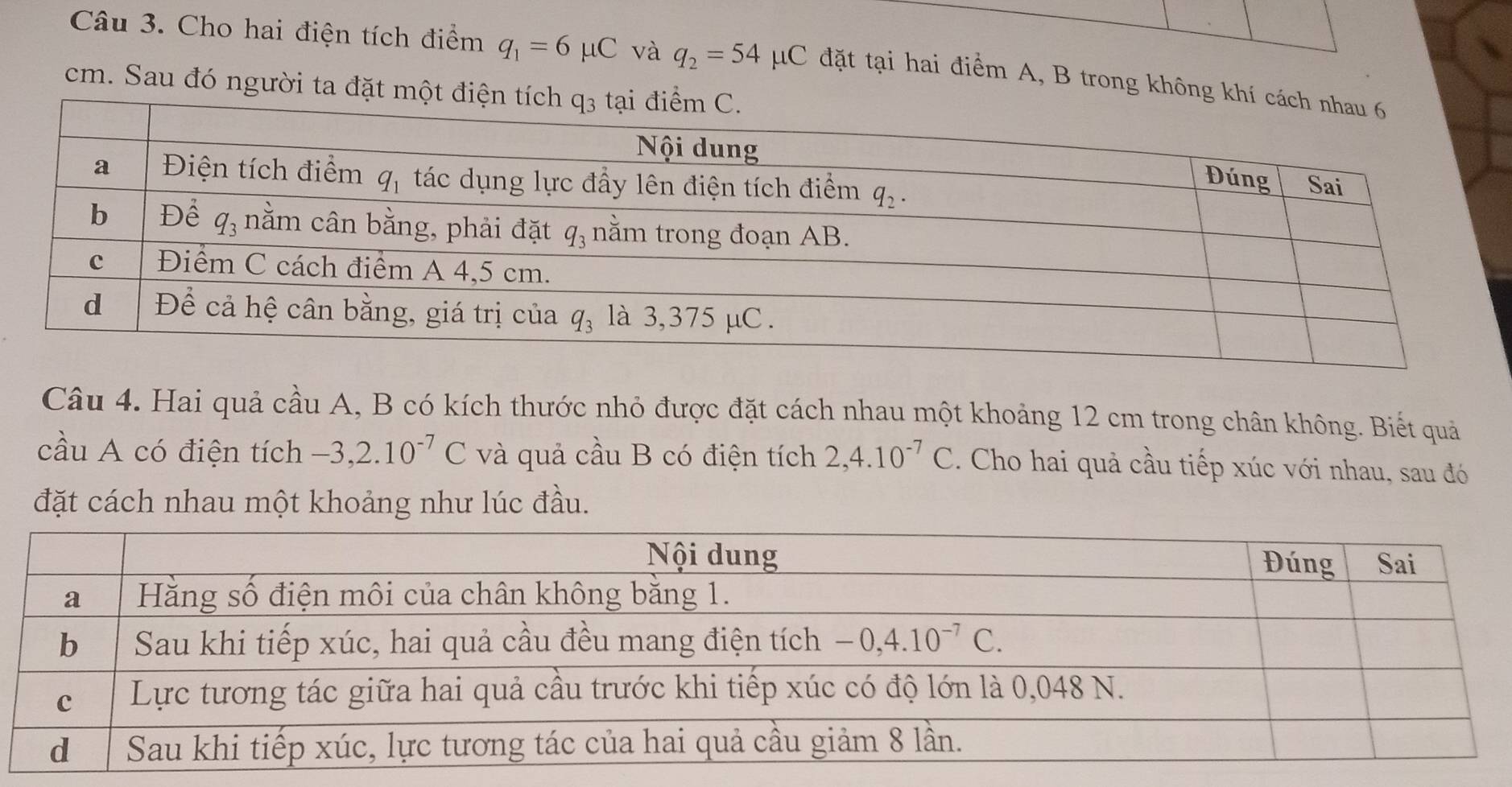 Cho hai điện tích điểm q_1=6mu C và q_2=54mu C đặt tại hai điểm A, B trong không k
cm. Sau đó người ta đặt một 
Câu 4. Hai quả cầu A, B có kích thước nhỏ được đặt cách nhau một khoảng 12 cm trong chân không. Biết quả
cầu A có điện tích -3,2.10^(-7)C và quả cầu B có điện tích 2,4.10^(-7)C. Cho hai quả cầu tiếp xúc với nhau, sau đó
đặt cách nhau một khoảng như lúc đầu.