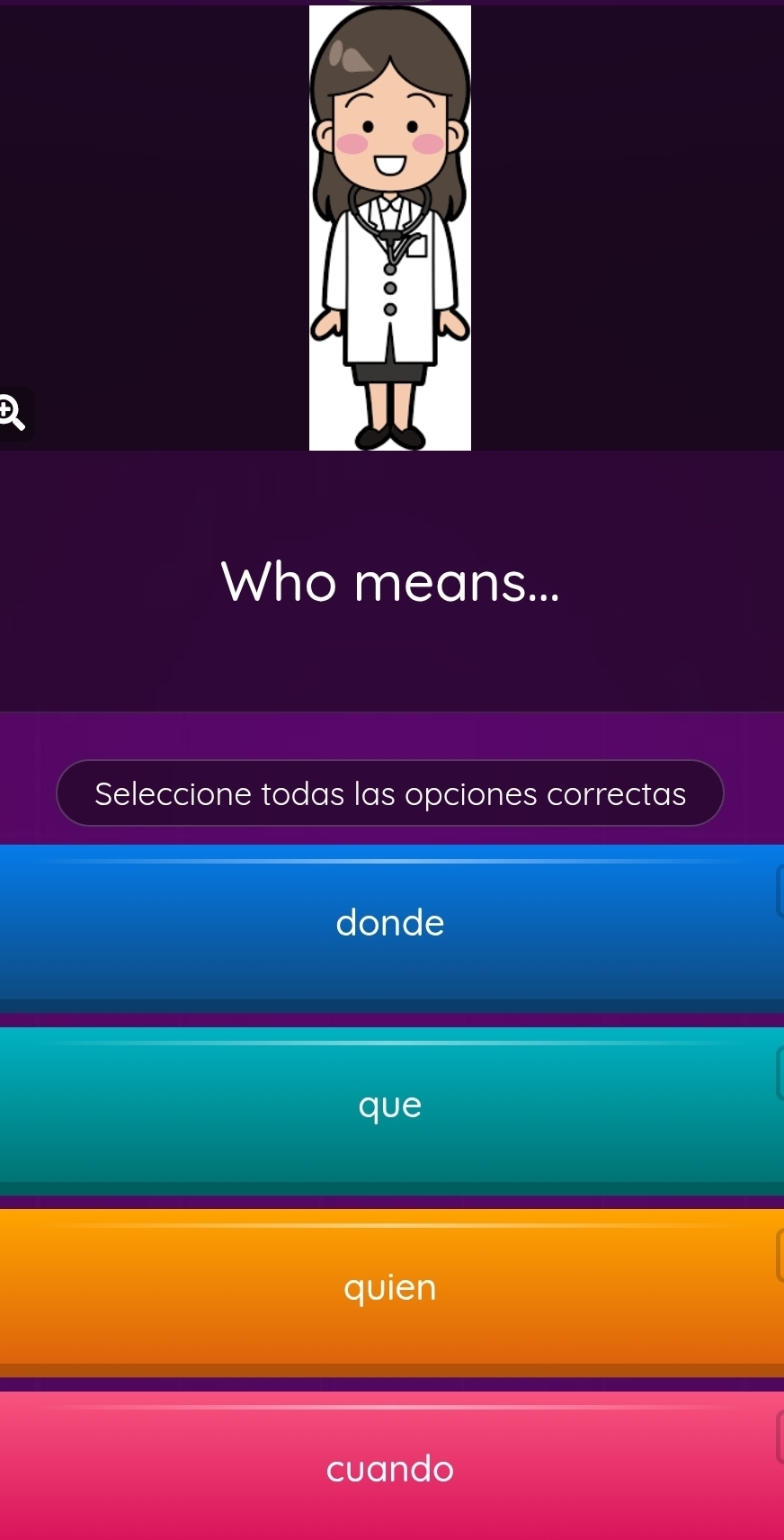 Who means... 
Seleccione todas las opciones correctas 
donde 
que 
quien 
cuando