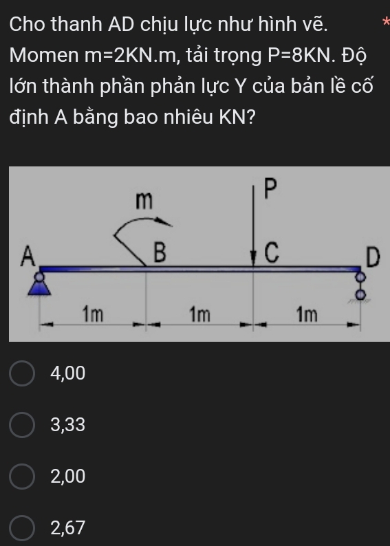 Cho thanh AD chịu lực như hình vẽ. *
Momen m=2KN.m , tải trọng P=8KN. Độ
lớn thành phần phản lực Y của bản lề cố
định A bằng bao nhiêu KN?
D
4,00
3,33
2,00
2,67