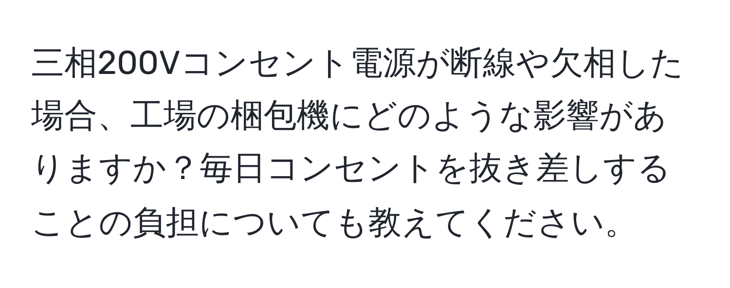 三相200Vコンセント電源が断線や欠相した場合、工場の梱包機にどのような影響がありますか？毎日コンセントを抜き差しすることの負担についても教えてください。