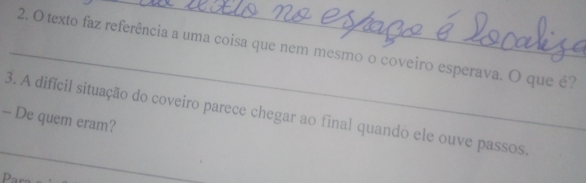 texto faz referência a uma coisa que nem mesmo o coveiro esperava. O que é? 
3. A difícil situação do coveiro parece chegar ao final quando ele ouve passos 
— De quem eram? 
_ 
D