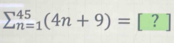 sumlimits _(n=1)^(45)(4n+9)=[?]