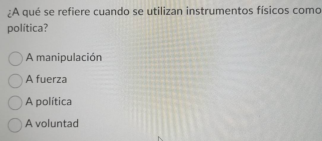 ¿A qué se refiere cuando se utilizan instrumentos físicos como
política?
A manipulación
A fuerza
A política
A voluntad