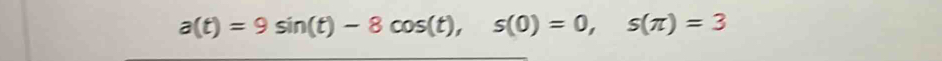 a(t)=9sin (t)-8cos (t), s(0)=0, s(π )=3