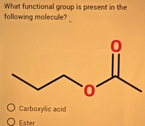 What functional group is present in the
following molecule?
Carboxylic acid
Ester