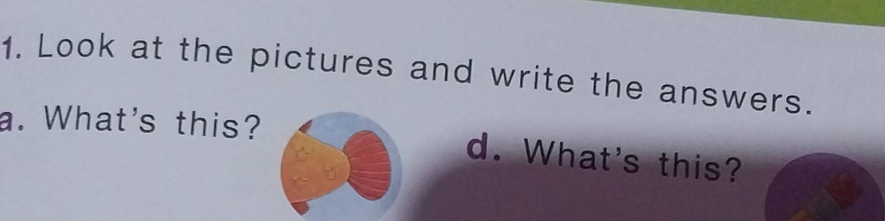 Look at the pictures and write the answers. 
a. What's this? 
d. What's this?