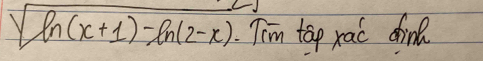 sqrt(ln (x+1)-ln (2-x)) Tim top xac dink