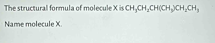 The structural formula of molecule X is CH_3CH_2CH(CH_3)CH_2CH_3
Name molecule X.