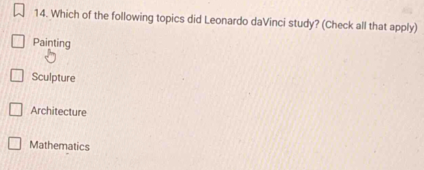 Which of the following topics did Leonardo daVinci study? (Check all that apply)
Painting
Sculpture
Architecture
Mathematics