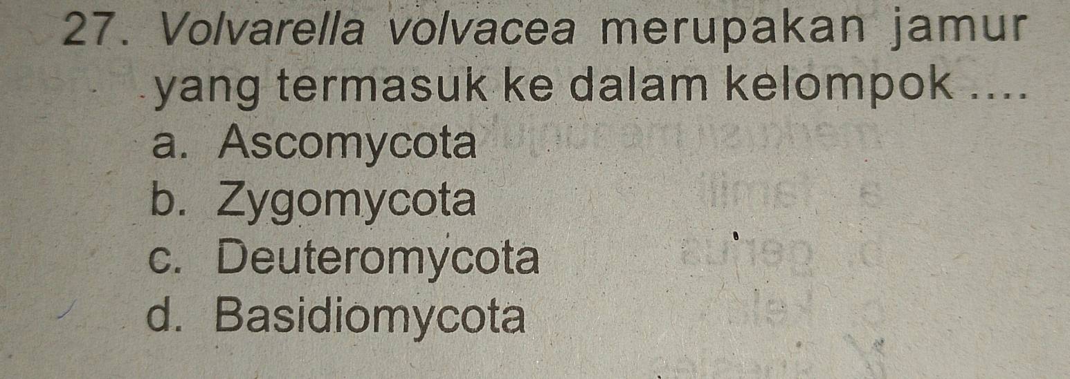 Volvarella volvacea merupakan jamur
yang termasuk ke dalam kelompok ....
a. Ascomycota
b. Zygomycota
c. Deuteromycota
d. Basidiomycota