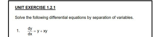 UNIT EXERCISE 1.2.1 
Solve the following differential equations by separation of variables. 
1.  dy/dx =y+xy