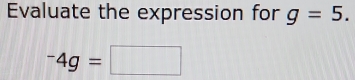 Evaluate the expression for g=5.
^-4g=□