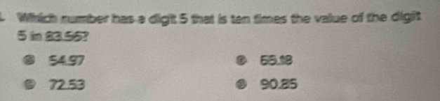 Which number has a dight 5 that is ten times the value of the digit
5 in 23.55?
® 54,97 55.18
72.53 90.25