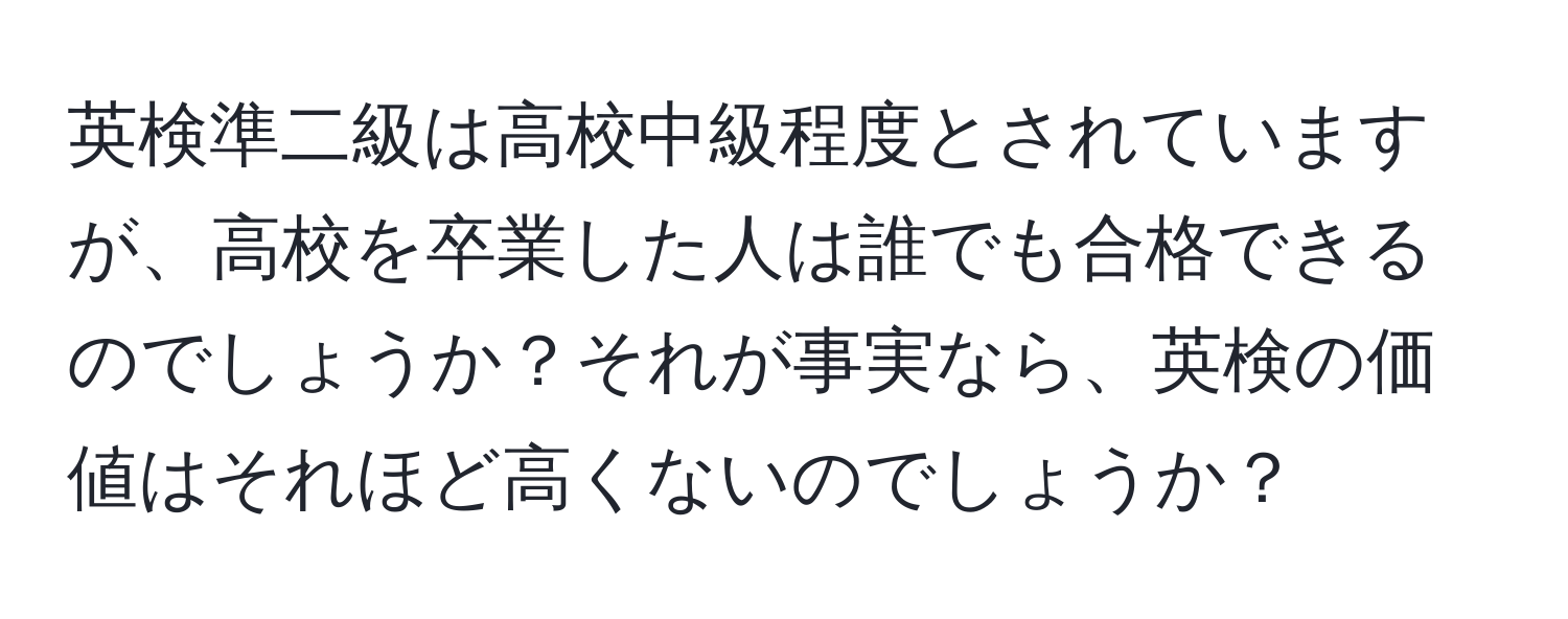 英検準二級は高校中級程度とされていますが、高校を卒業した人は誰でも合格できるのでしょうか？それが事実なら、英検の価値はそれほど高くないのでしょうか？