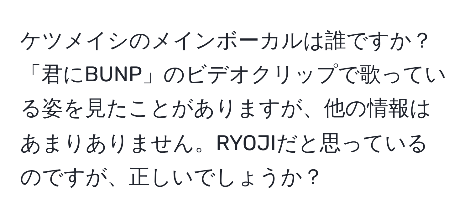 ケツメイシのメインボーカルは誰ですか？「君にBUNP」のビデオクリップで歌っている姿を見たことがありますが、他の情報はあまりありません。RYOJIだと思っているのですが、正しいでしょうか？