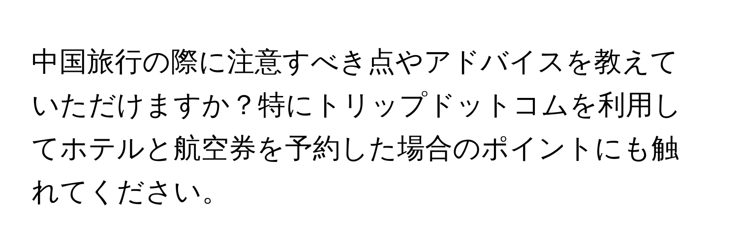 中国旅行の際に注意すべき点やアドバイスを教えていただけますか？特にトリップドットコムを利用してホテルと航空券を予約した場合のポイントにも触れてください。