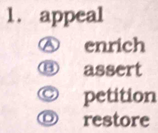 appeal
Ⓐ enrich
⑬ assert
© petition
◎ restore