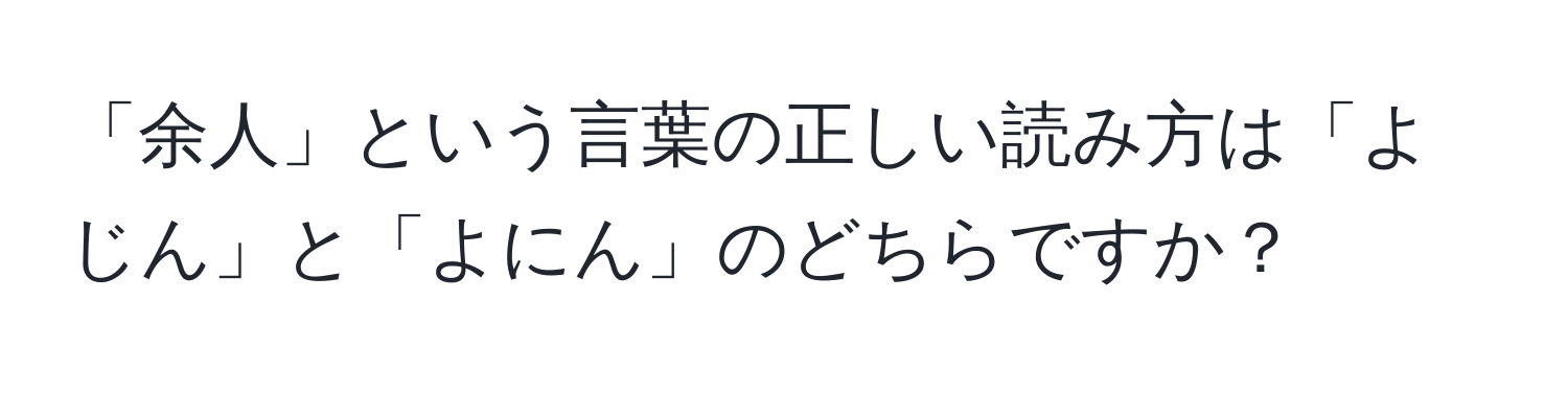 「余人」という言葉の正しい読み方は「よじん」と「よにん」のどちらですか？