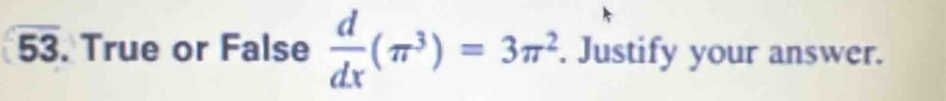 overline 53. True or False  d/dx (π^3)=3π^2. Justify your answer.