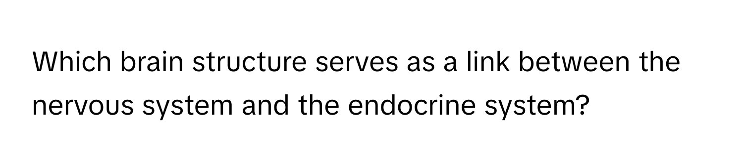 Which brain structure serves as a link between the nervous system and the endocrine system?