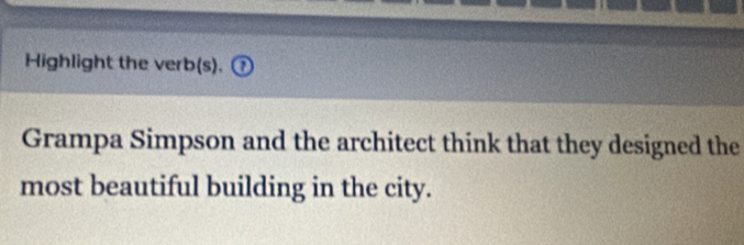 Highlight the verb(s). 
Grampa Simpson and the architect think that they designed the 
most beautiful building in the city.