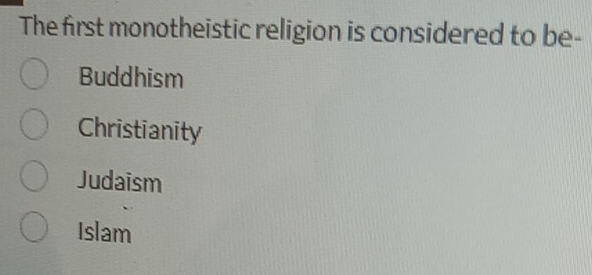 The first monotheistic religion is considered to be-
Buddhism
Christianity
Judaism
Islam