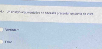 4.- Un ensayo argumentativo no necesita presentar un punto de vista.
Verdadero
Falso