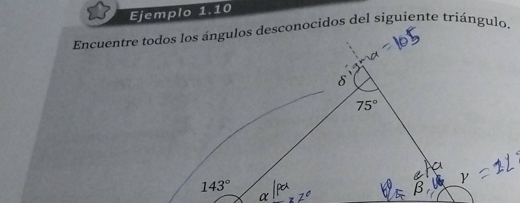 Ejemplo 1.10 
Encuentre todos los ángulos desconocidos del siguiente triángulo.
δ
75°
143°
α