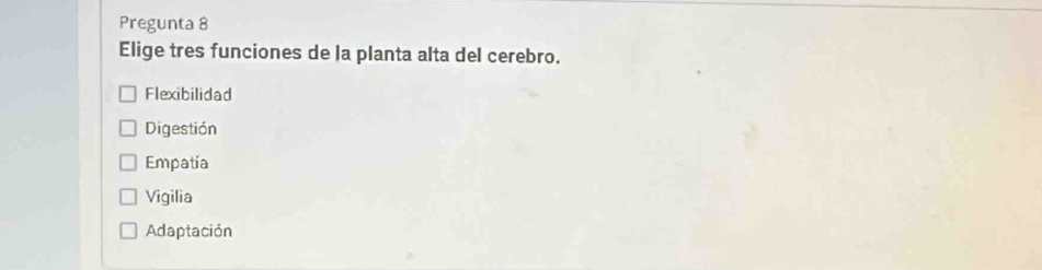 Pregunta 8
Elige tres funciones de la planta alta del cerebro.
Flexibilidad
Digestión
Empatía
Vigilia
Adaptación