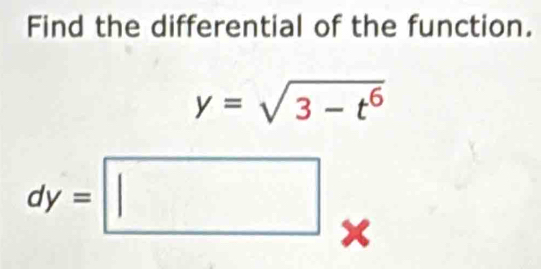 Find the differential of the function.
y=sqrt(3-t^6)
| □ 
dy=□ X