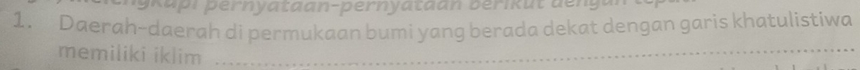 kapi pernyataan-pernyataan berikut den 
1. Daerah-daerah di permukaan bumi yang berada dekat dengan garis khatulistiwa 
memiliki iklim_ 
_