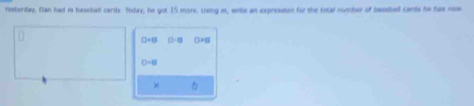 risteritay, Dan had i basetial cards Today, he got 15 monc. Using i, wre an expreeaton for the total number of basebed cands he hee noe
□ +□ 0-0
O=0