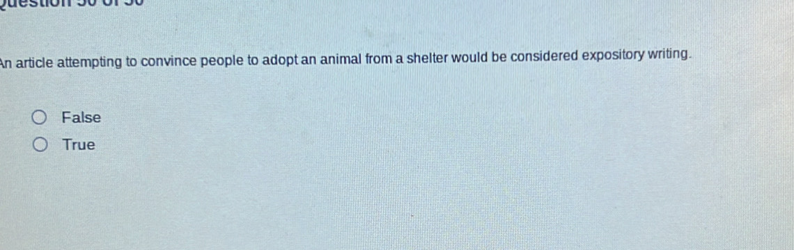 An article attempting to convince people to adopt an animal from a shelter would be considered expository writing.
False
True