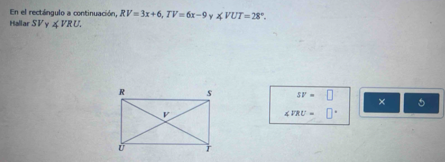 En el rectángulo a continuación, RV=3x+6, TV=6x-9 y ∠ VUT=28°. 
Hallar SV ν ∠ VRU.
SV=□ ×
∠ VRU=□°