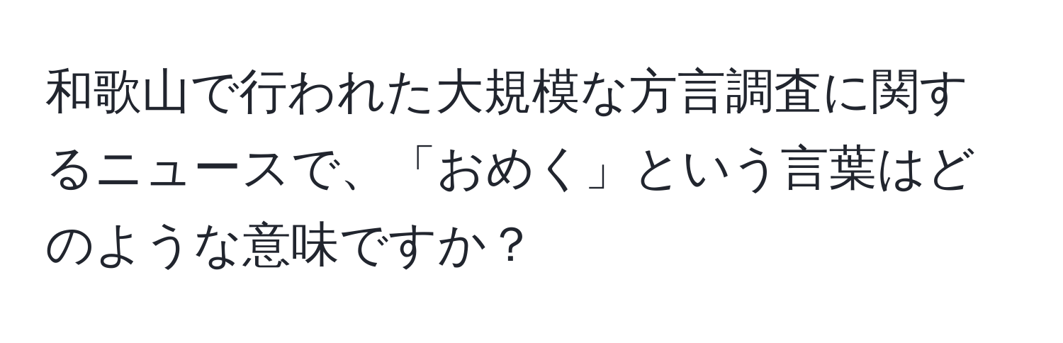 和歌山で行われた大規模な方言調査に関するニュースで、「おめく」という言葉はどのような意味ですか？