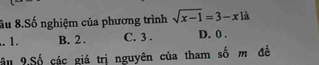 ầu 8.Số nghiệm của phương trình sqrt(x-1)=3-x là. 1. B. 2. C. 3. D. 0.
âu 9 Số các giá trị nguyên của tham số m đề