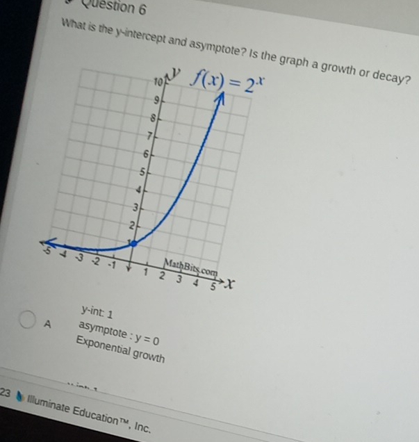 What is the y-intercept and asymptotee graph a growth or decay?
y-int: 1
A asymptote : y=0
Exponential growth
23 Illuminate Education™, Inc.